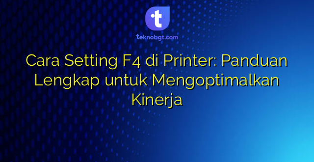 Cara Setting F4 di Printer: Panduan Lengkap untuk Mengoptimalkan Kinerja