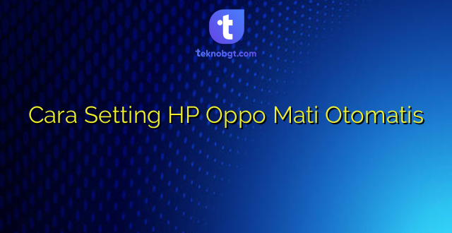 Cara Setting HP Oppo Mati Otomatis