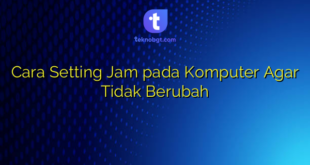 Cara Setting Jam pada Komputer Agar Tidak Berubah