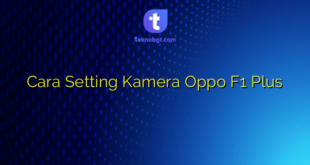 Cara Setting Kamera Oppo F1 Plus