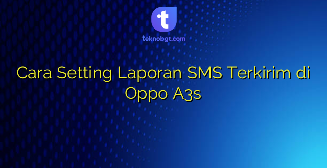 Cara Setting Laporan SMS Terkirim di Oppo A3s