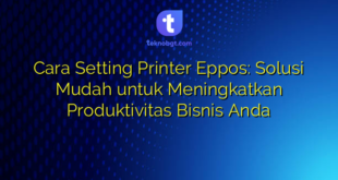 Cara Setting Printer Eppos: Solusi Mudah untuk Meningkatkan Produktivitas Bisnis Anda