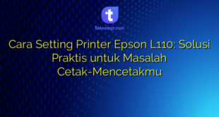 Cara Setting Printer Epson L110: Solusi Praktis untuk Masalah Cetak-Mencetakmu