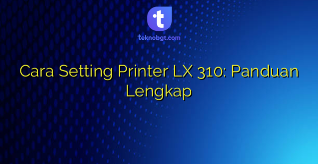Cara Setting Printer LX 310: Panduan Lengkap