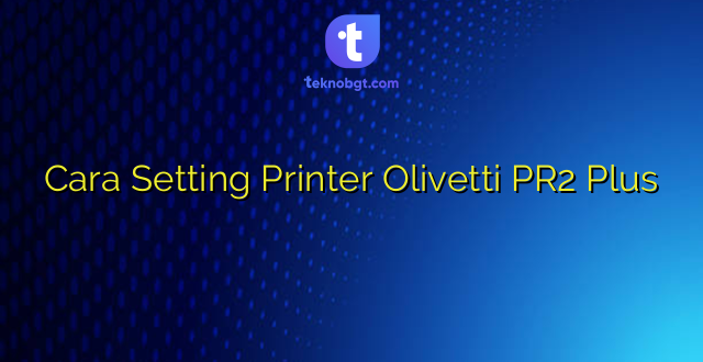 Cara Setting Printer Olivetti PR2 Plus