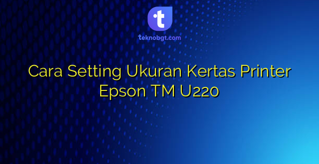 Cara Setting Ukuran Kertas Printer Epson TM U220