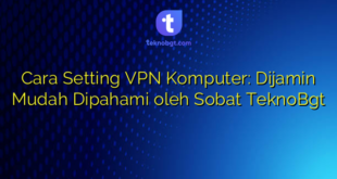 Cara Setting VPN Komputer: Dijamin Mudah Dipahami oleh Sobat TeknoBgt