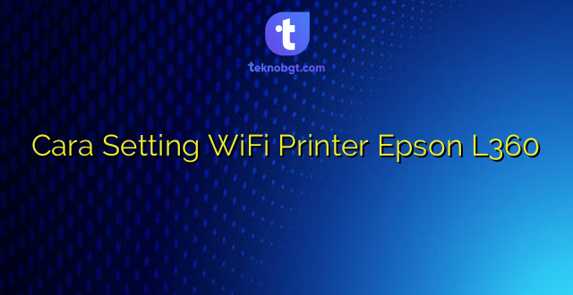 Cara Setting WiFi Printer Epson L360
