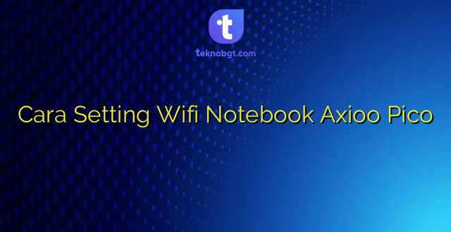 Cara Setting Wifi Notebook Axioo Pico
