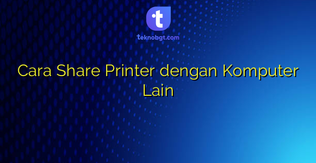 Cara Share Printer dengan Komputer Lain