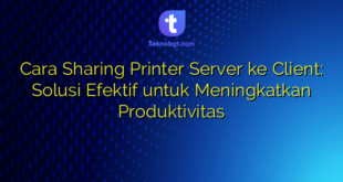 Cara Sharing Printer Server ke Client: Solusi Efektif untuk Meningkatkan Produktivitas