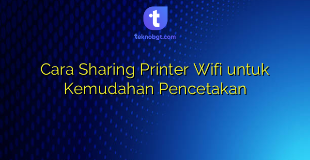 Cara Sharing Printer Wifi untuk Kemudahan Pencetakan