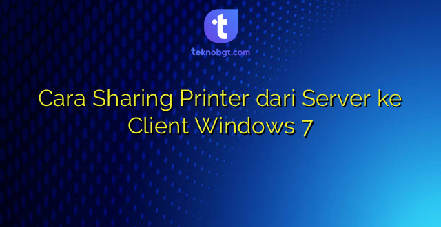 Cara Sharing Printer dari Server ke Client Windows 7