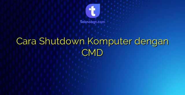 Cara Shutdown Komputer dengan CMD