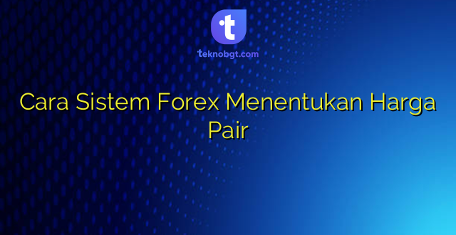 Cara Sistem Forex Menentukan Harga Pair