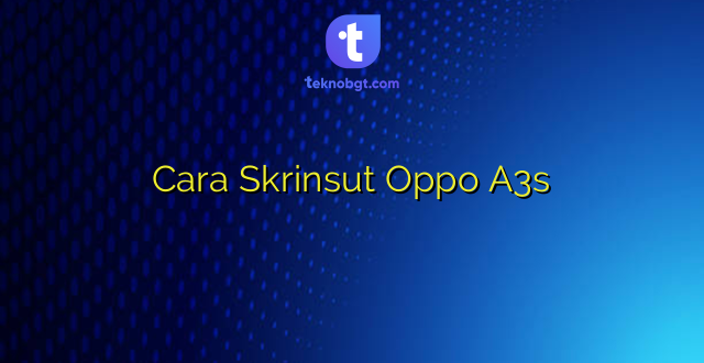 Cara Skrinsut Oppo A3s
