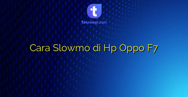 Cara Slowmo di Hp Oppo F7