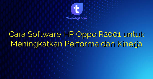 Cara Software HP Oppo R2001 untuk Meningkatkan Performa dan Kinerja