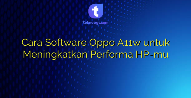 Cara Software Oppo A11w untuk Meningkatkan Performa HP-mu