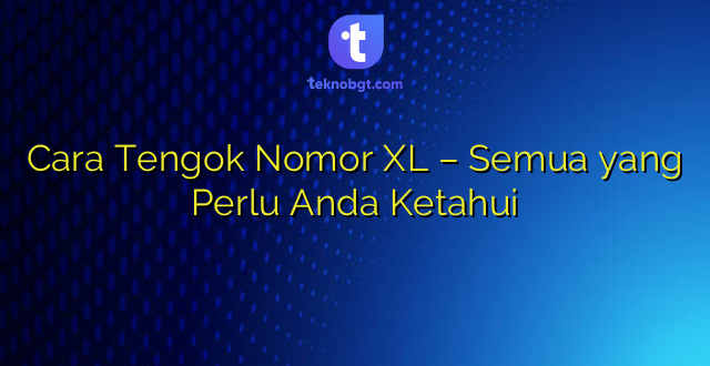 Cara Tengok Nomor XL – Semua yang Perlu Anda Ketahui