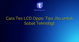 Cara Tes LCD Oppo: Tips Jitu untuk Sobat Teknobgt