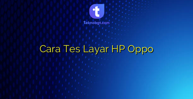 Cara Tes Layar HP Oppo