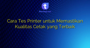 Cara Tes Printer untuk Memastikan Kualitas Cetak yang Terbaik