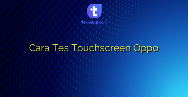 Cara Tes Touchscreen Oppo