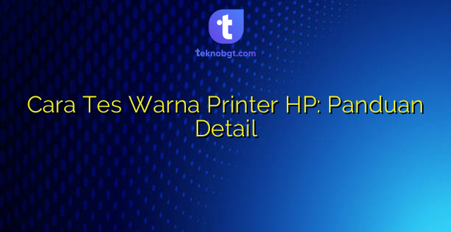 Cara Tes Warna Printer HP: Panduan Detail