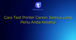 Cara Test Printer Canon: Semua yang Perlu Anda Ketahui
