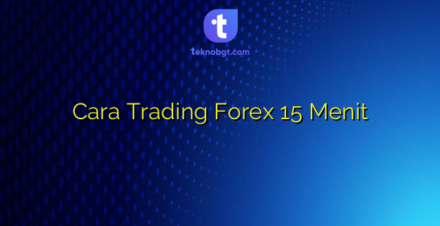Cara Trading Forex 15 Menit