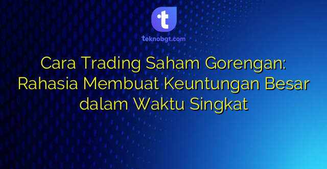 Cara Trading Saham Gorengan: Rahasia Membuat Keuntungan Besar dalam Waktu Singkat