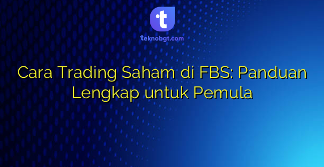 Cara Trading Saham di FBS: Panduan Lengkap untuk Pemula