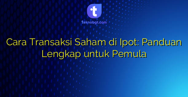 Cara Transaksi Saham di Ipot: Panduan Lengkap untuk Pemula