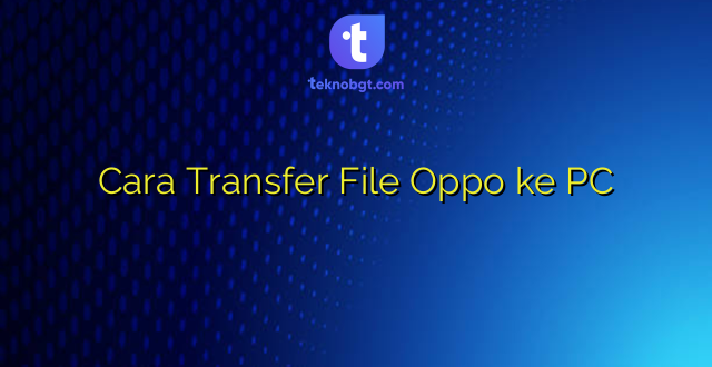 Cara Transfer File Oppo ke PC