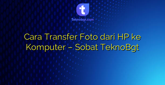 Cara Transfer Foto dari HP ke Komputer – Sobat TeknoBgt