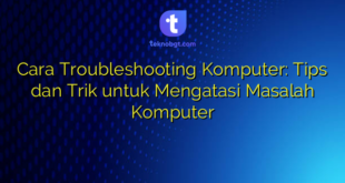 Cara Troubleshooting Komputer: Tips dan Trik untuk Mengatasi Masalah Komputer