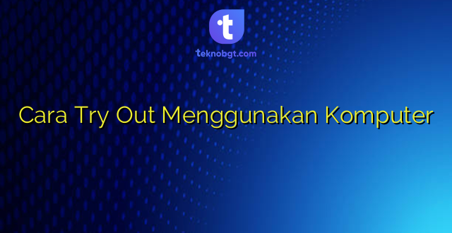 Cara Try Out Menggunakan Komputer