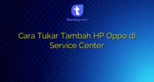 Cara Tukar Tambah HP Oppo di Service Center