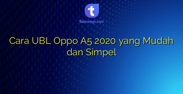 Cara UBL Oppo A5 2020 yang Mudah dan Simpel
