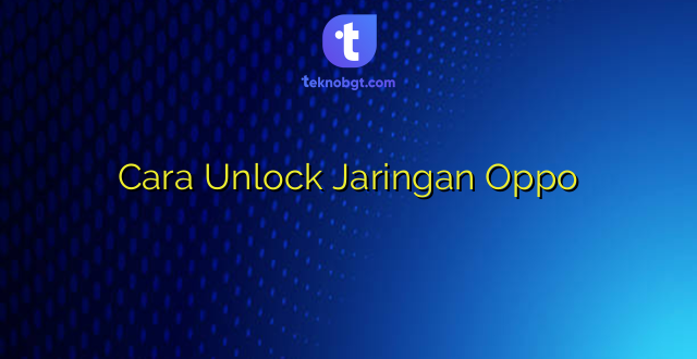 Cara Unlock Jaringan Oppo