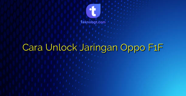 Cara Unlock Jaringan Oppo F1F