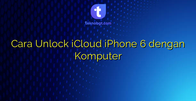 Cara Unlock iCloud iPhone 6 dengan Komputer