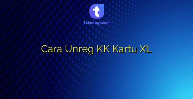 Cara Unreg KK Kartu XL