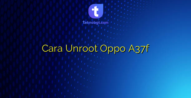 Cara Unroot Oppo A37f