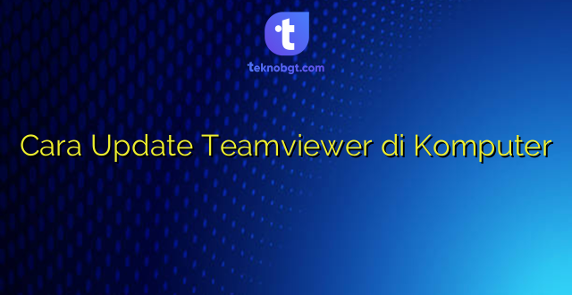 Cara Update Teamviewer di Komputer