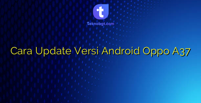 Cara Update Versi Android Oppo A37