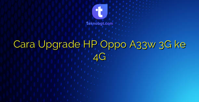 Cara Upgrade HP Oppo A33w 3G ke 4G