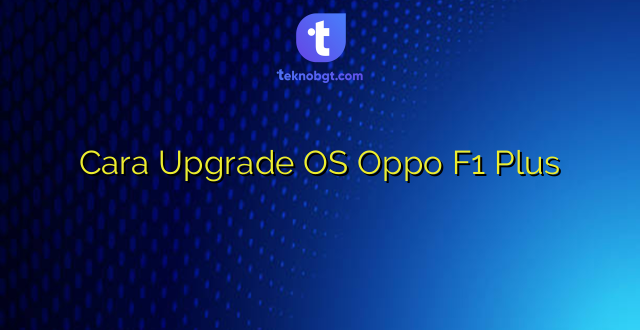Cara Upgrade OS Oppo F1 Plus