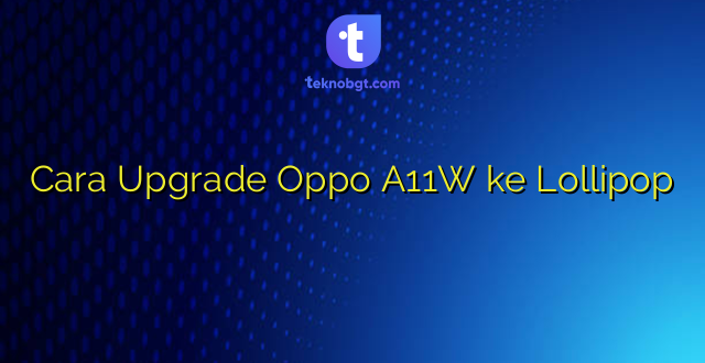 Cara Upgrade Oppo A11W ke Lollipop